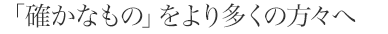 「確かなもの」をより多くの方々へ